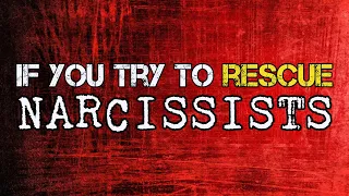 If You Try To Rescue Narcissists... *NEW*