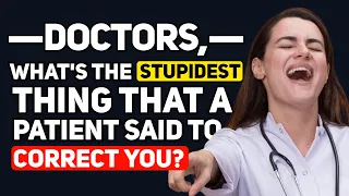 Doctors, what is the most STUPID thing a PATIENT has said trying to CORRECT you? - Reddit Podcast