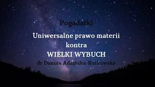 Uniwersalne prawo materii kontra WIELKI WYBUCH - dr Danuta Adamska-Rutkowska