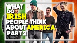 WHAT do IRISH PEOPLE THINK about AMERICA? | PART 2