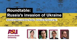 ASU Roundtable: Russia’s Invasion of Ukraine