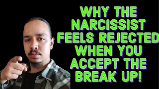WHY THE NARCISSIST FEELS REJECTED WHEN YOU ACCEPT THE BREAK UP!