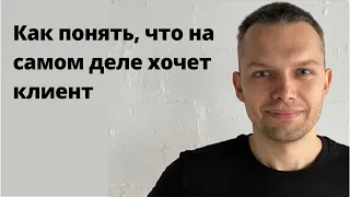 Как понять, что на самом деле хочет клиент