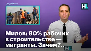 Милов: 80% рабочих в строительстве — мигранты. Зачем?..