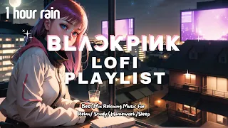 [Playlist] ☔️ 1 Hour Rainy Blackpink Lofi Mix ☕️ Kpop Music for Relax/Study 📚/Homework/Sleep