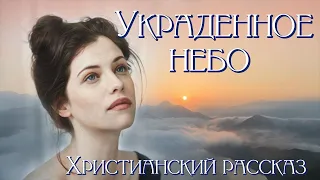 ❤Интересный рассказ "Украденное небо". Для широкого круга. Христианские рассказы.