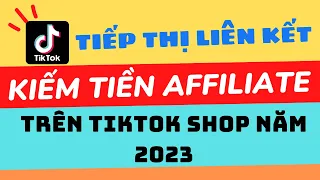 Hướng Dẫn Kiếm Tiền Tiếp Thị Liên Kết Affiliate Tiktok Shop Từ A -  Z Năm 2023