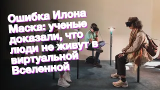 Ошибка Илона Маска: ученые доказали, что люди не живут в виртуальной Вселенной