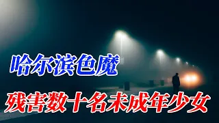 哈尔滨色魔案，年仅26岁多次被捕,残害十名未成年少女！