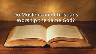 Do Muslims and Christians Worship the Same God?