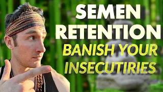 Semen Retention Will Banish Your Insecurities