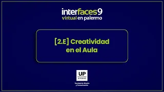 [2.E] Creatividad en el Aula | Interfaces Virtual en Palermo - 9° Edición