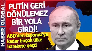 Putin Geri Dönülemez Bir Yola Girdi! ABD'den Japonya'ya Kadar Birçok Ülke Harekete Geçti