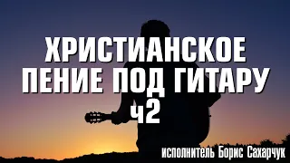 ОЧЕНЬ КРАСИВОЕ ХРИСТИАНСКОЕ ПЕНИЕ ПОД ГИТАРУ!!! Часть 2