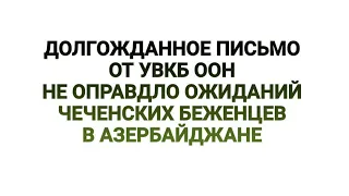 Долгожданное письмо от УВКБ ООН не оправдало ожиданий, Чеченских Беженцев в Азербайджане.