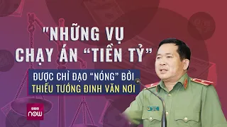Những vụ chạy án “tiền tỷ” được chỉ đạo “nóng” bởi Thiếu tướng Đinh Văn Nơi | VTC Now
