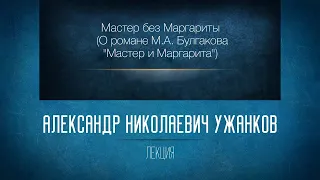 Мастер без Маргариты (О романе М.А. Булгакова). Проф. А.Н. Ужанков