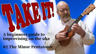 Take It! A Beginners Guide to Improvising on the Uke #2: The Minor Pentatonic