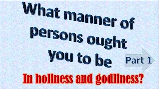 What manner of persons ought you to be Part 1