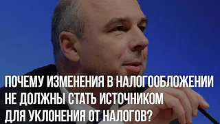 А. Силуанов: почему изменения в налогообложении не должны стать источником для уклонения от налогов?