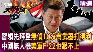 【精選】習近平領先拜登「解放軍無偵-10超音速」沒有武器打得到？！中國無人機超車各國戰鬥機「連美軍F-22也跟不上」？！｜#環球大戰線 @Global-vision-talk