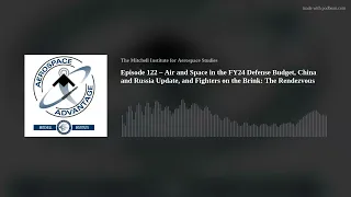 Episode 122 – Air and Space in the FY24 Defense Budget, China and Russia Update, and Fighters on the