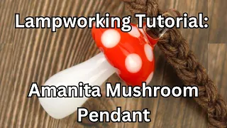 Amanita Mushroom Pendant Glass Blowing Lampworking Tutorial, How to Blow Glass for Beginners