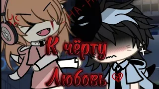 клип💔🥀 / к чёрту любовь/🥀💔gacha Life