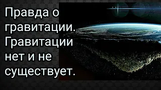 Правда о гравитации. Гравитации нет и не существует.