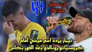 نيمار يردد اسم ميسي أمام كريستيانو رونالدو بعد الفوز بكأس