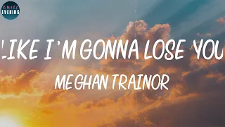 Meghan Trainor - Like I'm Gonna Lose You (Lyrics) ~ So I'm gonna love you like I'm gonna lose you