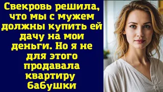 Свекровь решила, что мы с мужем должны купить ей дачу на мои деньги