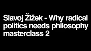 Why Radical Politics Needs Philosophy? A Masterclass With Slavoj Zizek. Day 2