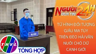 Người đưa tin 24H (11h ngày 16/9/2021) - Tử hình đối tượng giấu ma túy trên đèo Hải Vân nuôi chó dữ