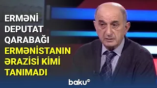 Erməni deputat Qarabağı Ermənistanın ərazisi kimi tanımadı - BAKU TV