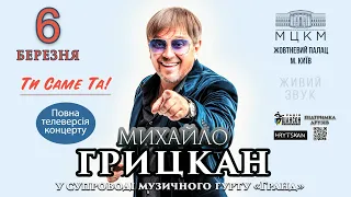 Михайло Грицкан - концерт "ТИ САМЕ ТА". Повна телеверсія!!! (Київ, Жовтневий палац, 6.03.2021)