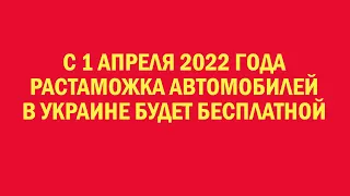 С 1 апреля 2022 года растаможка автомобилей в Украине будет бесплатной!