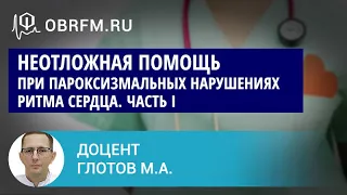 Доцент Глотов М.А.: Неотложная помощь при пароксизмальных нарушениях ритма сердца. Часть I