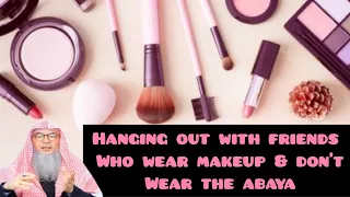 My friends wear makeup, don't wear abaya, can I hang out with them, go to malls etc  Assim al hakeem