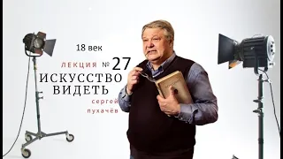 Лекция №27 -искусствоведа Сергея Пухачева из цикла "Искусство видеть". 18 век.