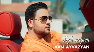 Van Ayvazyan - Togh Nayem (Premiere 2024)