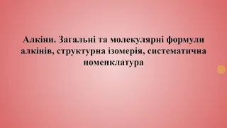 Хімія 11 урок 10 клас (Алкіни.Загальні та молекулярні формули алканів, систематична номенклатура.)