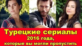 ТУРЕЦКИЕ СЕРИАЛЫ 2016 ГОДА, КОТОРЫЕ ВЫ МОГЛИ ПРОПУСТИТЬ. | Turkish Series 2016 You Can't Miss