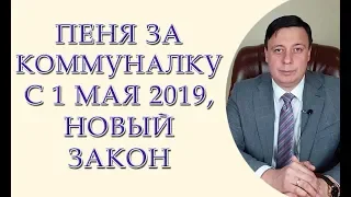 Пеня за коммуналку с 1 мая 2019, новый закон