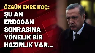 Özgün Emre Koç: Şu an Erdoğan sonrasına yönelik bir hazırlık var...