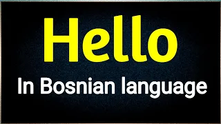 How to say " Hello " in Bosnian languages .