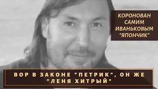 Коронован самим «Япончиком». Вор в законе «Петрик», он же «Леня Хитрый»