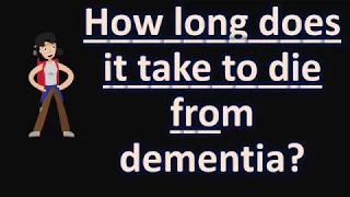 How long does it take to die from dementia ?  | Your Health FAQS