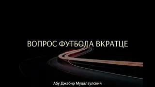 Вопрос Футбола вкратце - Саид Ахмад Муцалаулский رحمه الله.