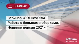 Вебинар «SOLIDWORKS. Работа с большими сборками. Новинки версии 2021»